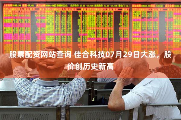 股票配资网站查询 佳合科技07月29日大涨，股价创历史新高