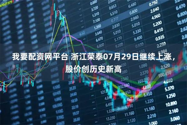 我要配资网平台 浙江荣泰07月29日继续上涨，股价创历史新高