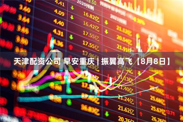 天津配资公司 早安重庆 | 振翼高飞【8月8日】