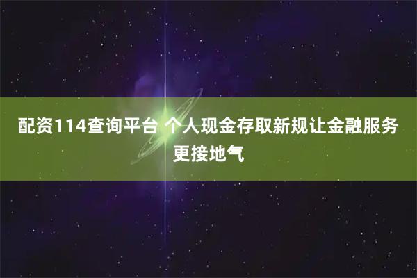 配资114查询平台 个人现金存取新规让金融服务更接地气