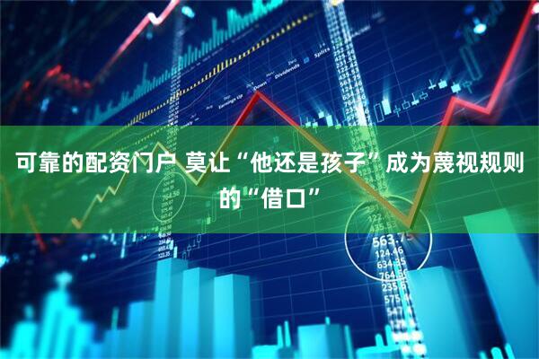 可靠的配资门户 莫让“他还是孩子”成为蔑视规则的“借口”