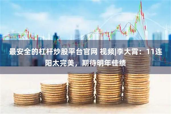 最安全的杠杆炒股平台官网 视频|李大霄：11连阳太完美，期待明年佳绩