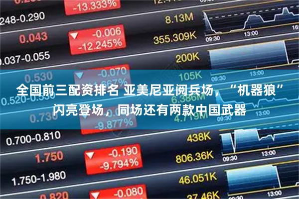 全国前三配资排名 亚美尼亚阅兵场，“机器狼”闪亮登场，同场还有两款中国武器